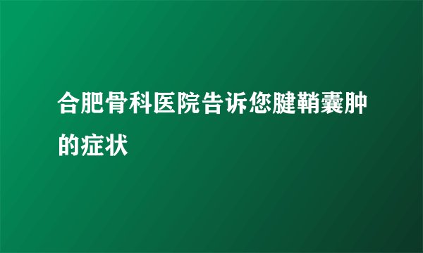 合肥骨科医院告诉您腱鞘囊肿的症状