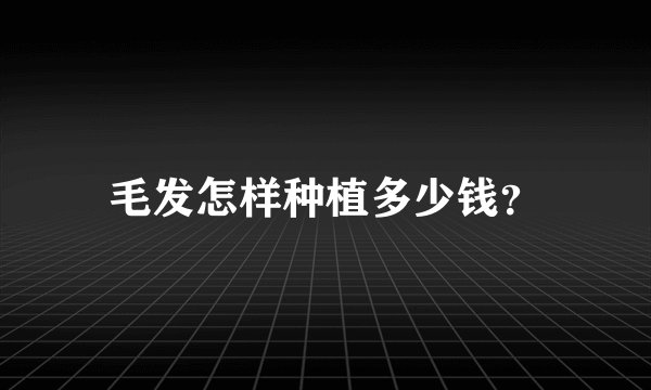 毛发怎样种植多少钱？