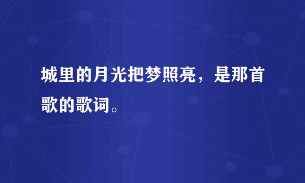 城里的月光把梦照亮,是那首歌的歌词。