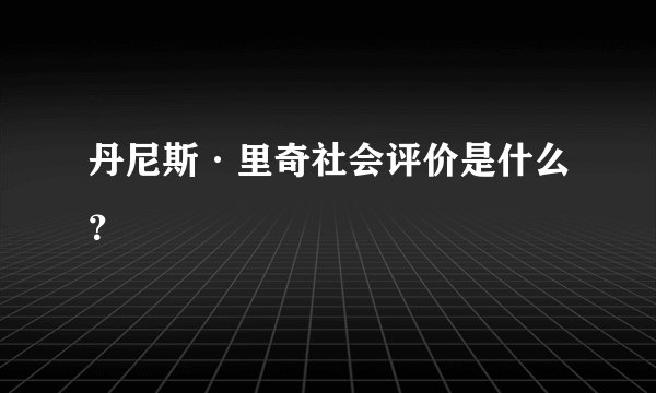 丹尼斯·里奇社会评价是什么？