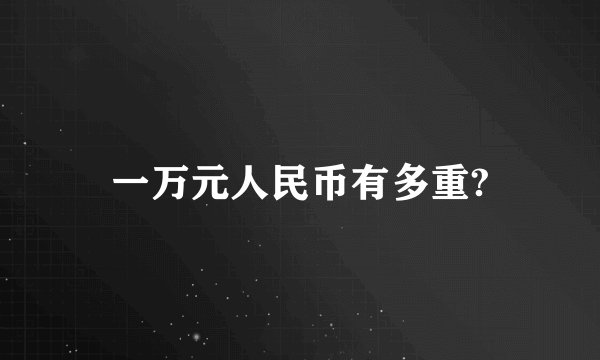 一万元人民币有多重?