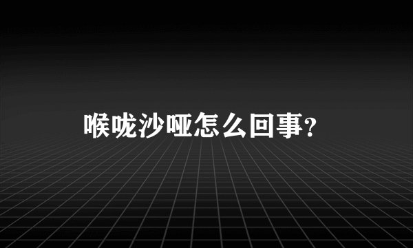 喉咙沙哑怎么回事?