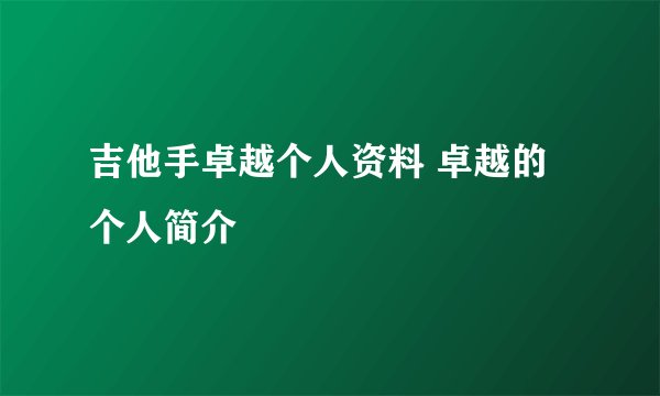 吉他手卓越个人资料 卓越的个人简介