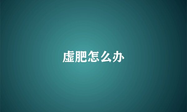 虚肥怎么办