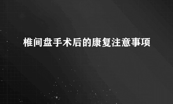 椎间盘手术后的康复注意事项