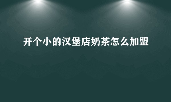 开个小的汉堡店奶茶怎么加盟