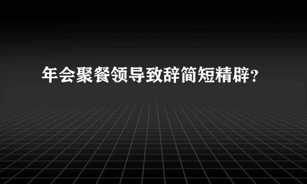 年会聚餐领导致辞简短精辟?