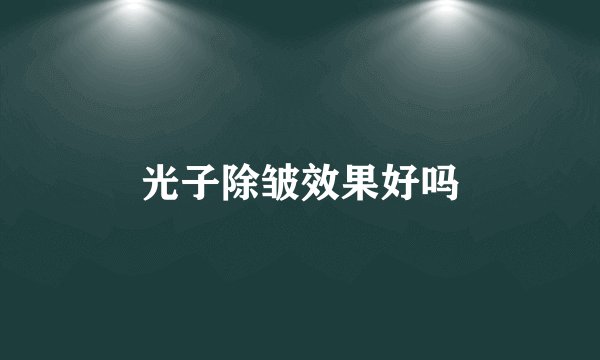 光子除皱效果好吗