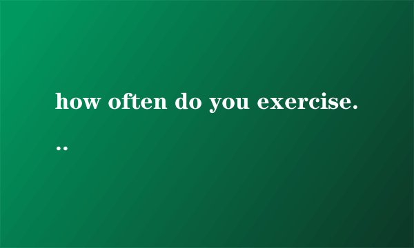 how often do you exercise,why or why not如何回答?