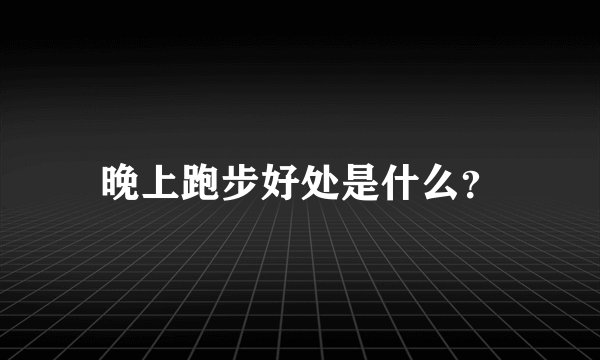 晚上跑步好处是什么?