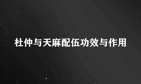 杜仲与天麻配伍功效与作用