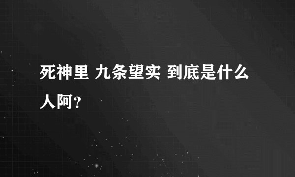 死神里 九条望实 到底是什么人阿？