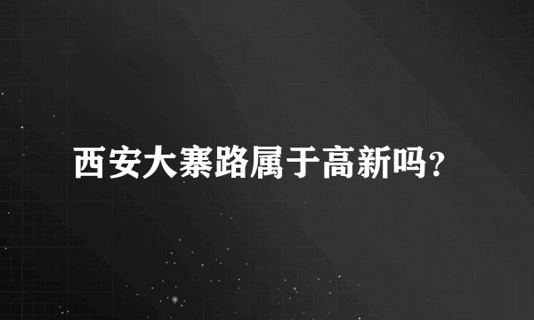 西安大寨路属于高新吗?