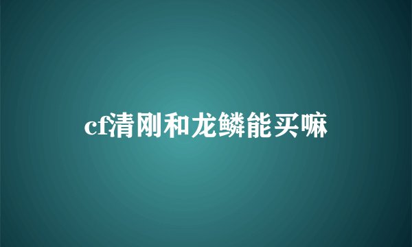 cf清刚和龙鳞能买嘛