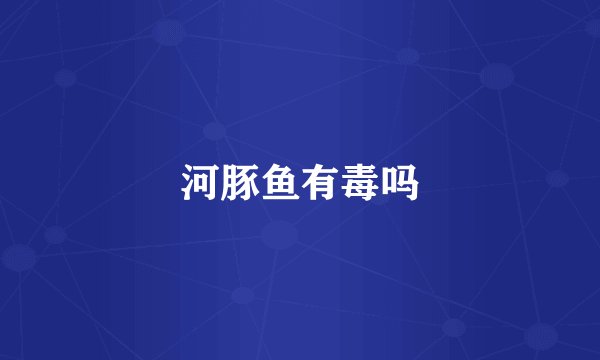 河豚鱼有毒吗