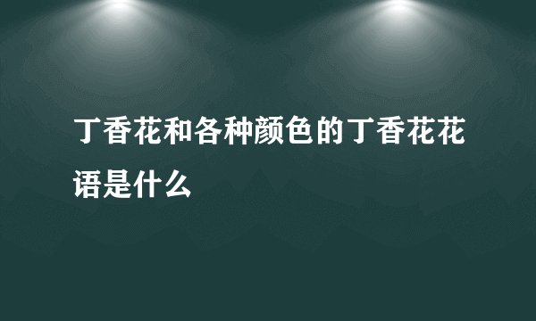 丁香花和各种颜色的丁香花花语是什么