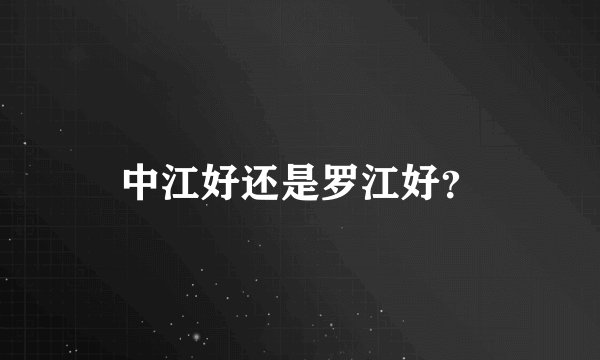 中江好还是罗江好?