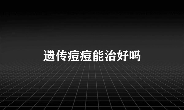遗传痘痘能治好吗