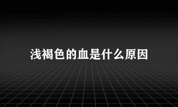 浅褐色的血是什么原因