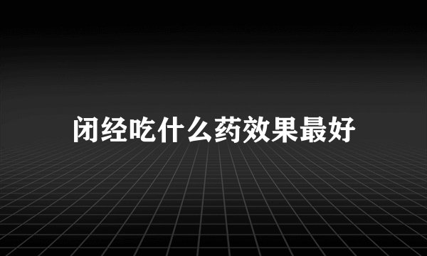 闭经吃什么药效果最好