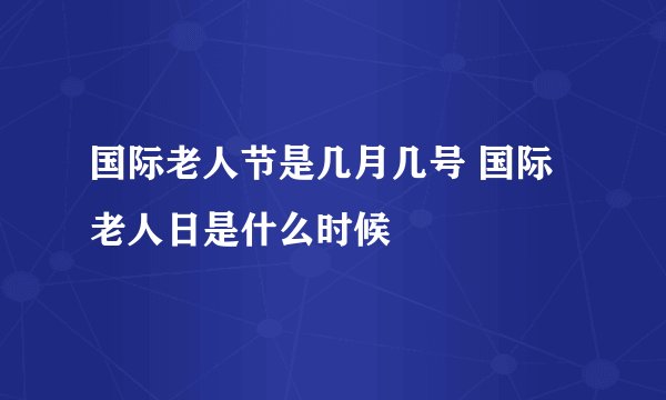 国际老人节是几月几号 国际老人日是什么时候
