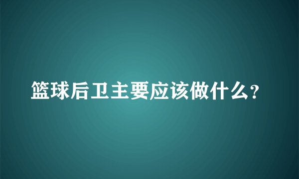 篮球后卫主要应该做什么?