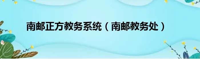 南邮正方教务系统（南邮教务处）