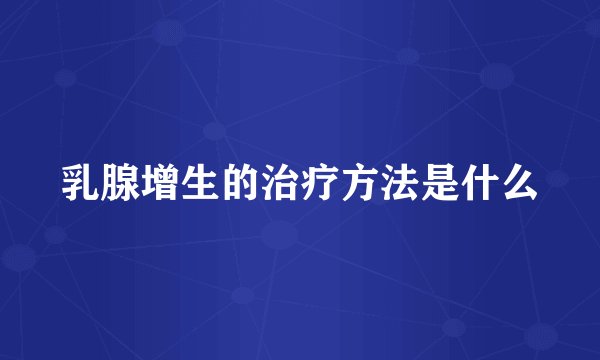 乳腺增生的治疗方法是什么
