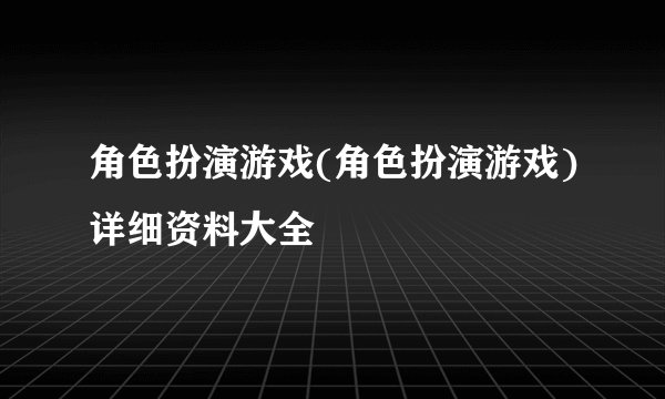 角色扮演游戏(角色扮演游戏)详细资料大全
