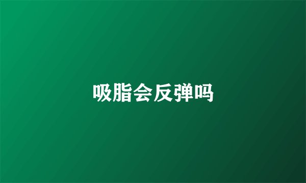 吸脂会反弹吗