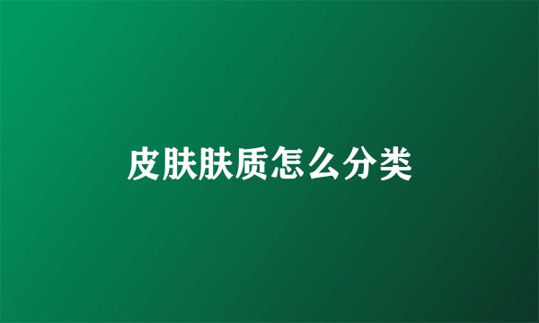 皮肤肤质怎么分类