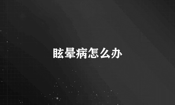 眩晕病怎么办