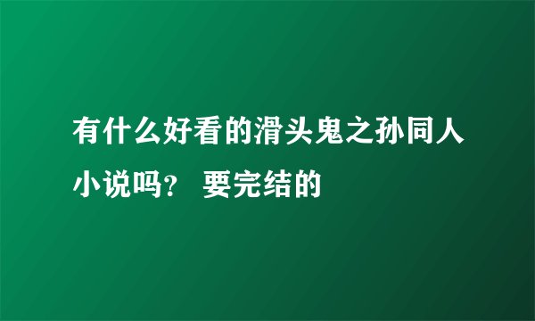 有什么好看的滑头鬼之孙同人小说吗？ 要完结的