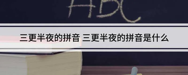 三更半夜的拼音 三更半夜的拼音是什么
