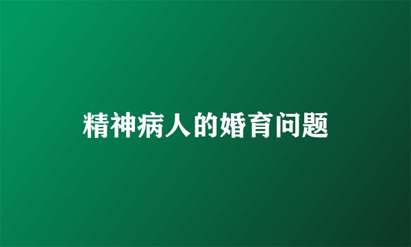 精神病人的婚育问题