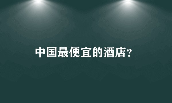 中国最便宜的酒店？