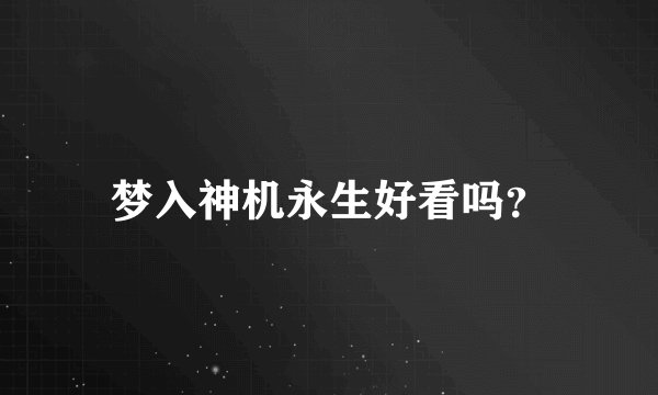 梦入神机永生好看吗？