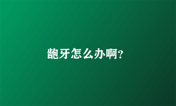 龅牙怎么办啊？
