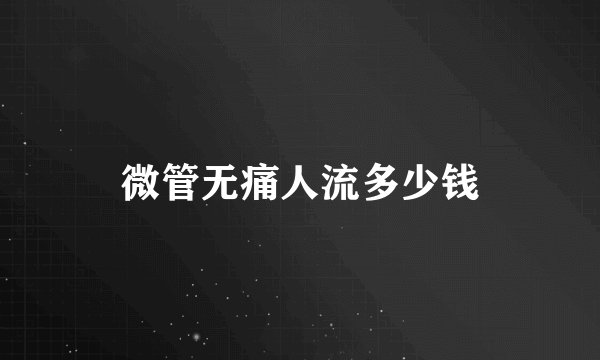 微管无痛人流多少钱