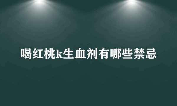 喝红桃k生血剂有哪些禁忌