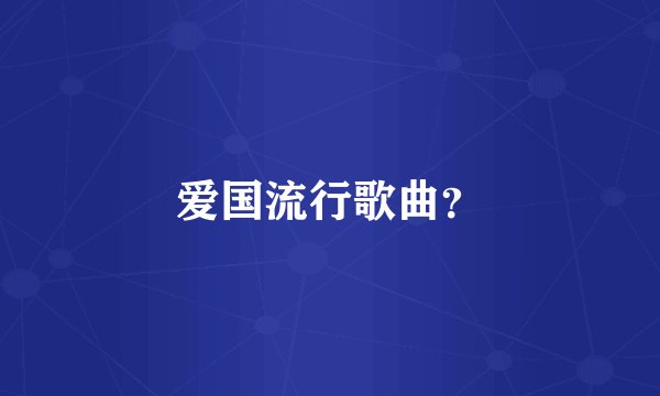 爱国流行歌曲？