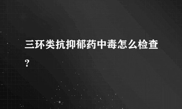 三环类抗抑郁药中毒怎么检查？