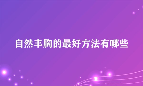 自然丰胸的最好方法有哪些