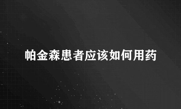 帕金森患者应该如何用药