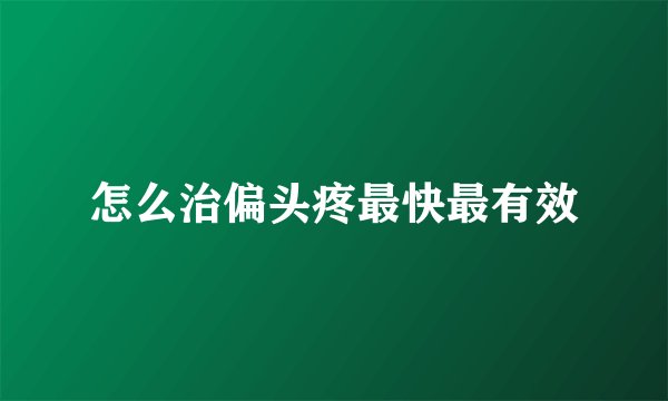 怎么治偏头疼最快最有效