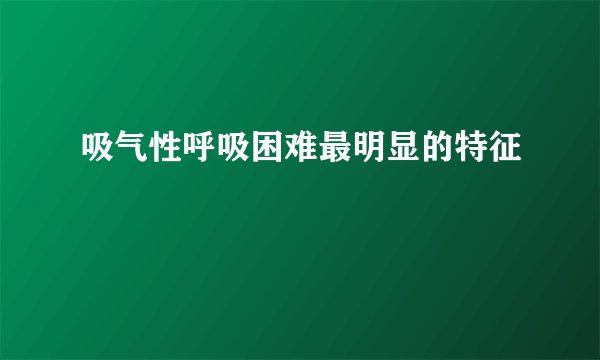 吸气性呼吸困难最明显的特征