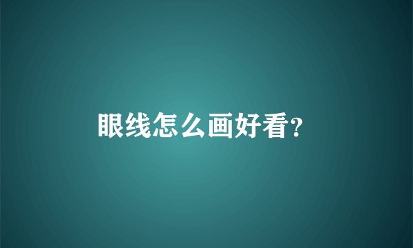 眼线怎么画好看?