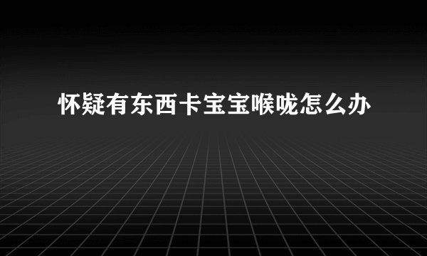 怀疑有东西卡宝宝喉咙怎么办