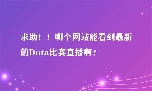 求助!!哪个网站能看到最新的Dota比赛直播啊?