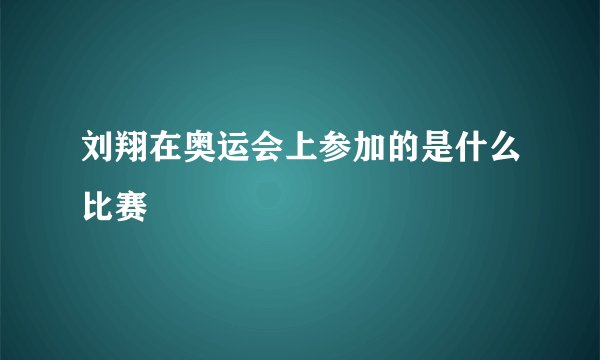 刘翔在奥运会上参加的是什么比赛